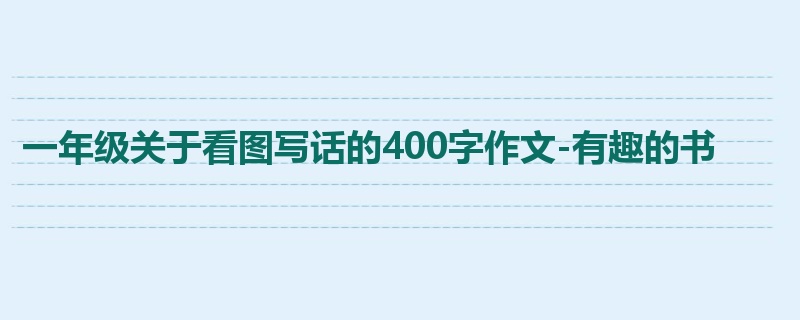 一年级关于看图写话的400字作文-有趣的书