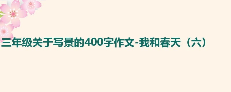 三年级关于写景的400字作文-我和春天(六)