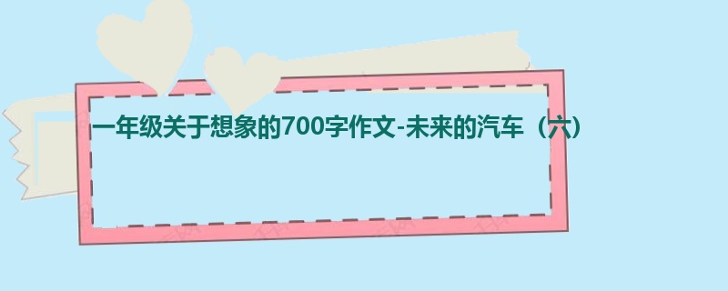 一年级关于想象的700字作文-未来的汽车(六)