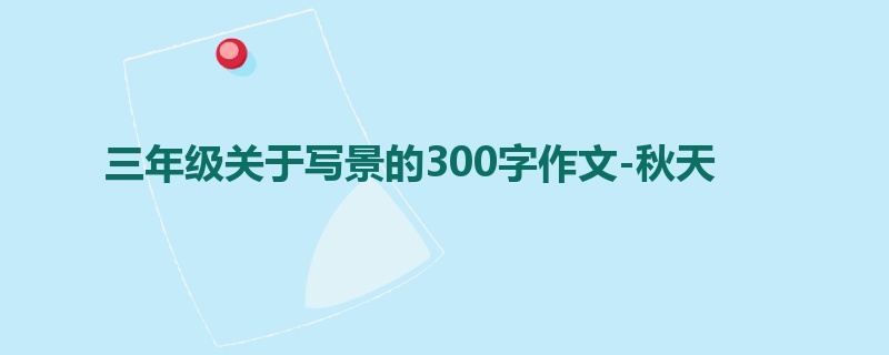 三年级关于写景的300字作文-秋天