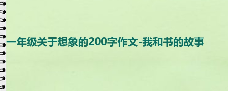 一年级关于想象的200字作文-我和书的故事