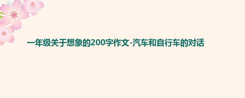 一年级关于想象的200字作文-汽车和自行车的对话