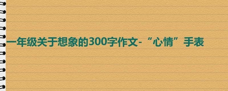 一年级关于想象的300字作文-“心情”手表