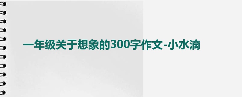 一年级关于想象的300字作文-小水滴