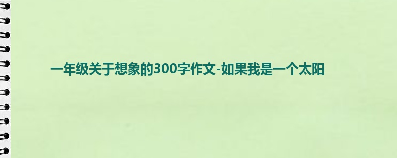 一年级关于想象的300字作文-如果我是一个太阳