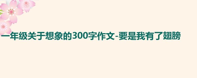 一年级关于想象的300字作文-要是我有了翅膀