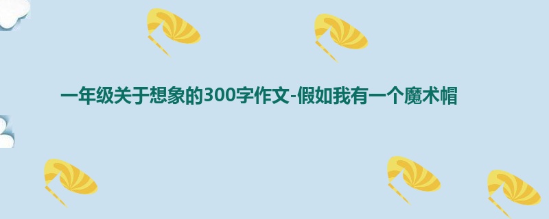 一年级关于想象的300字作文-假如我有一个魔术帽