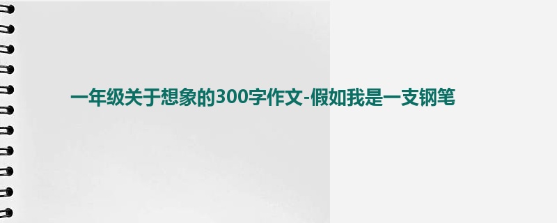一年级关于想象的300字作文-假如我是一支钢笔