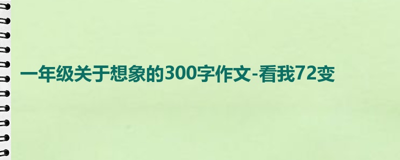 一年级关于想象的300字作文-看我72变