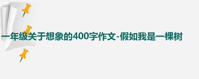 一年级关于想象的400字作文-假如我是一棵树