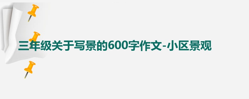 三年级关于写景的600字作文-小区景观