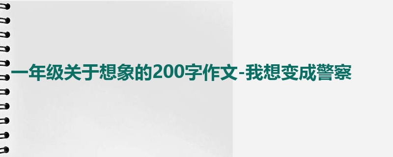 一年级关于想象的200字作文-我想变成警察
