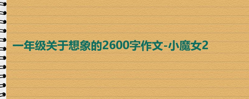 一年级关于想象的2600字作文-小魔女2
