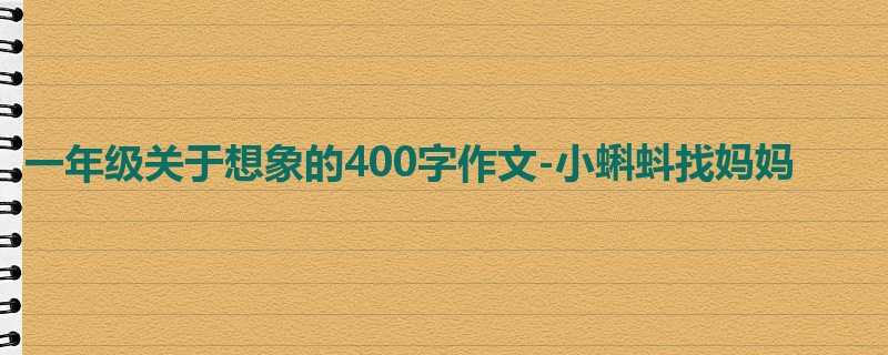 一年级关于想象的400字作文-小蝌蚪找妈妈