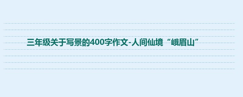 三年级关于写景的400字作文-人间仙境“峨眉山”