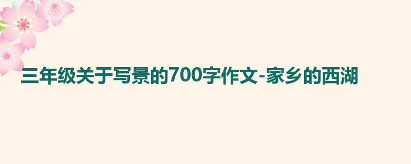 三年级关于写景的700字作文-家乡的西湖