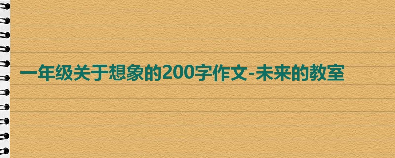 一年级关于想象的200字作文-未来的教室