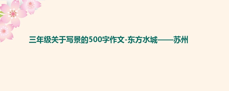 三年级关于写景的500字作文-东方水城——苏州