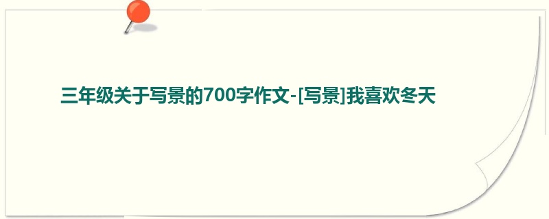 三年级关于写景的700字作文-[写景]我喜欢冬天