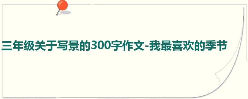 三年级关于写景的300字作文-我最喜欢的季节