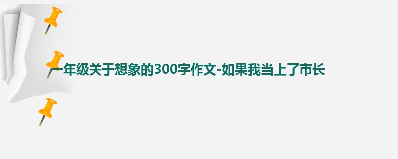 一年级关于想象的300字作文-如果我当上了市长
