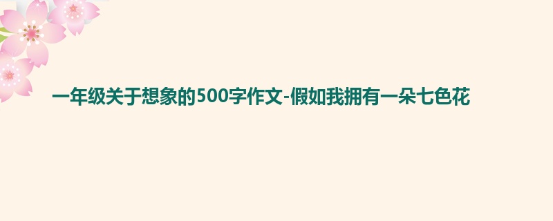 一年级关于想象的500字作文-假如我拥有一朵七色花