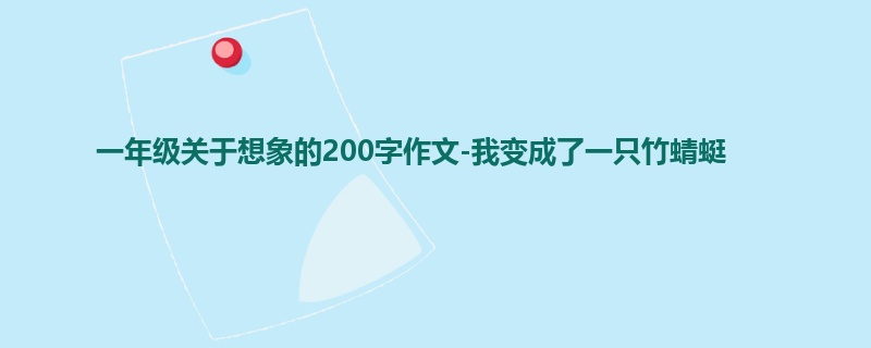 一年级关于想象的200字作文-我变成了一只竹蜻蜓