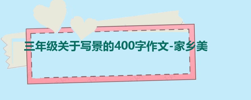三年级关于写景的400字作文-家乡美