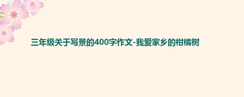 三年级关于写景的400字作文-我爱家乡的柑橘树
