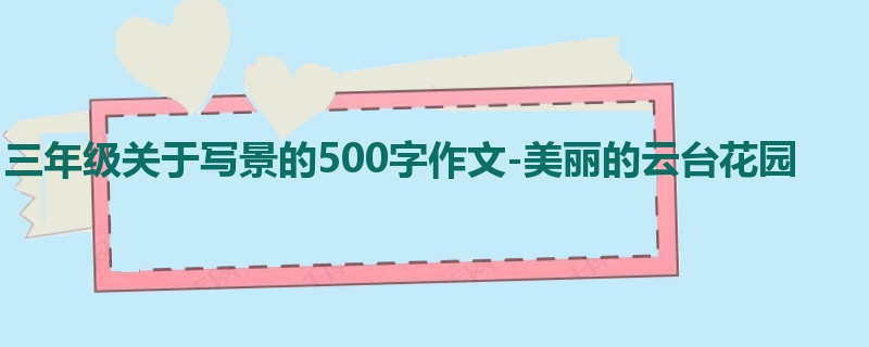 三年级关于写景的500字作文-美丽的云台花园