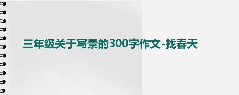 三年级关于写景的300字作文-找春天