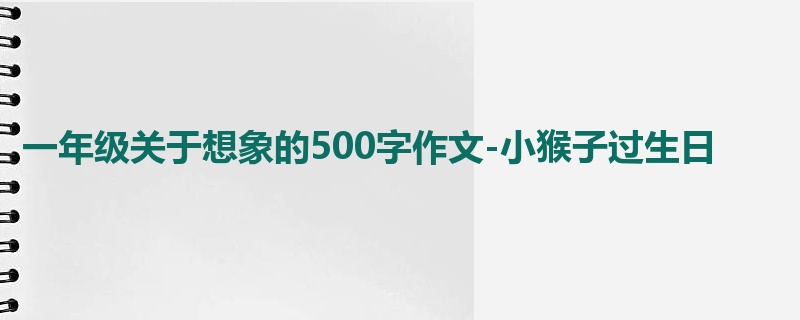 一年级关于想象的500字作文-小猴子过生日