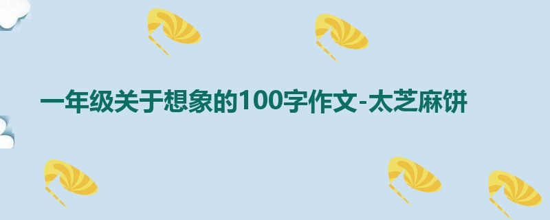 一年级关于想象的100字作文-太芝麻饼