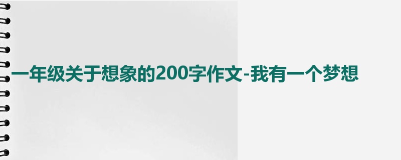 一年级关于想象的200字作文-我有一个梦想