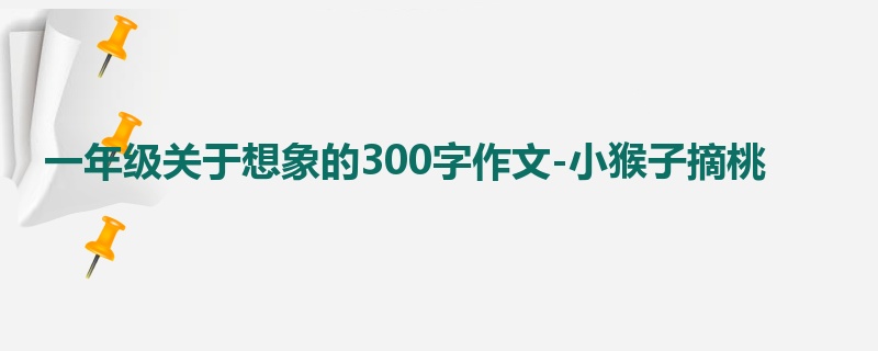 一年级关于想象的300字作文-小猴子摘桃