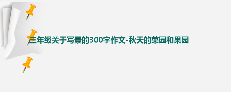 三年级关于写景的300字作文-秋天的菜园和果园