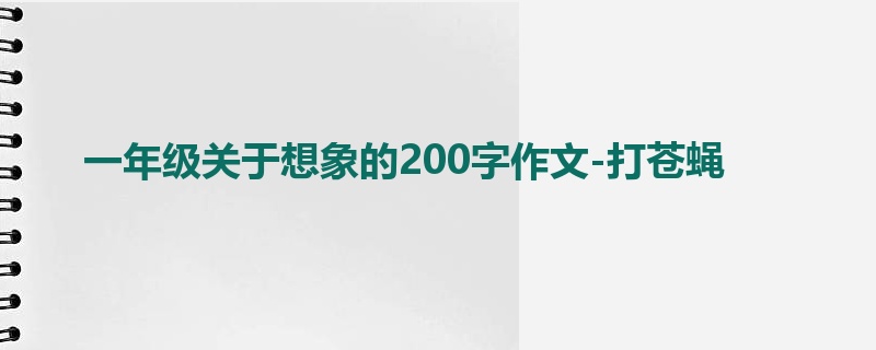 一年级关于想象的200字作文-打苍蝇