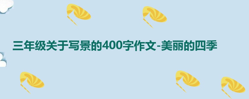 三年级关于写景的400字作文-美丽的四季