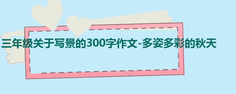 三年级关于写景的300字作文-多姿多彩的秋天