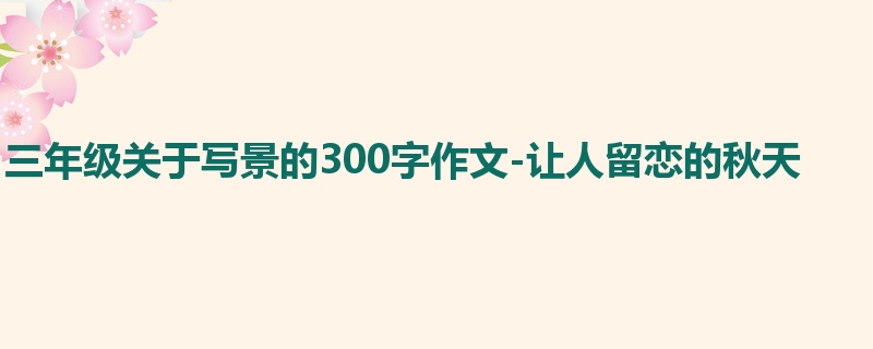 三年级关于写景的300字作文-让人留恋的秋天