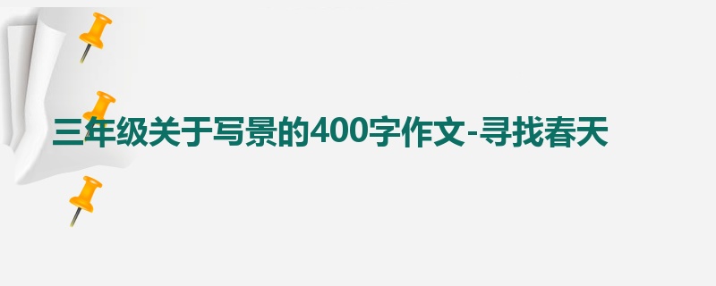 三年级关于写景的400字作文-寻找春天