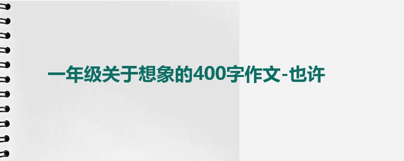 一年级关于想象的400字作文-也许