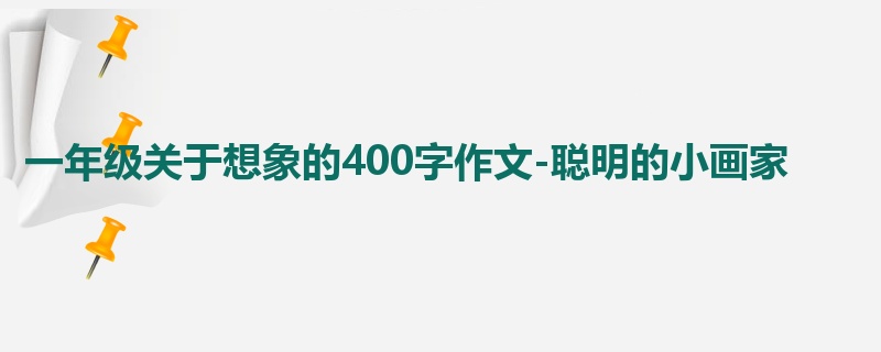 一年级关于想象的400字作文-聪明的小画家
