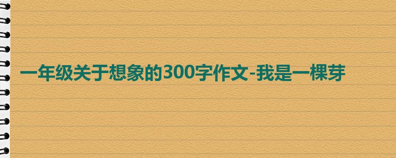 一年级关于想象的300字作文-我是一棵芽