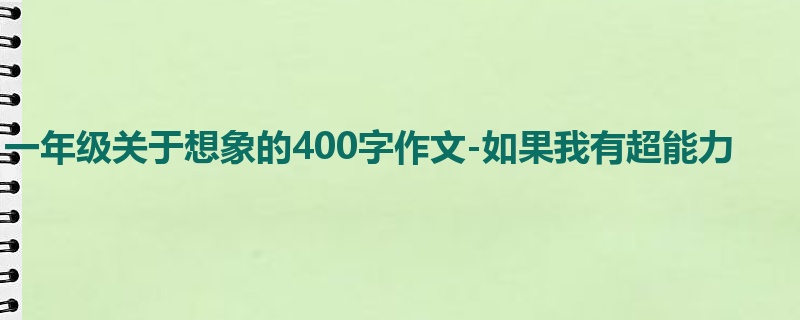 一年级关于想象的400字作文-如果我有超能力