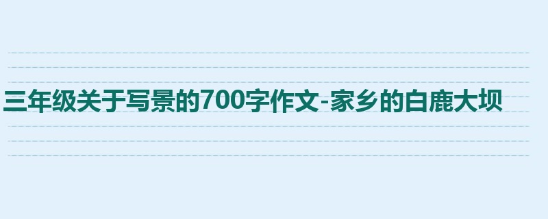 三年级关于写景的700字作文-家乡的白鹿大坝
