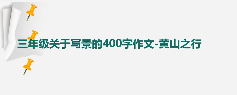 三年级关于写景的400字作文-黄山之行
