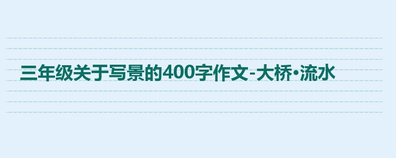 三年级关于写景的400字作文-大桥·流水