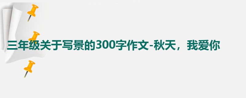 三年级关于写景的300字作文-秋天,我爱你