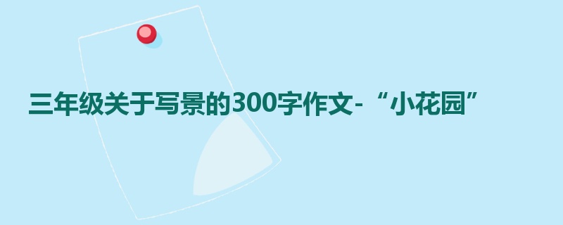 三年级关于写景的300字作文-“小花园”